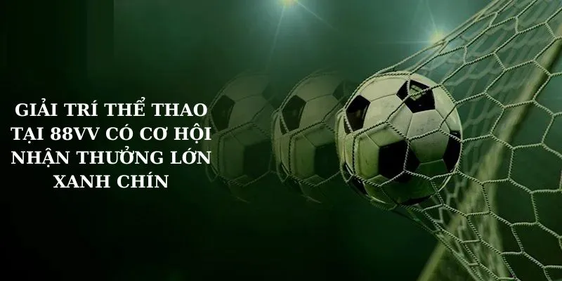 Giải trí thể thao tại 88VV có cơ hội nhận thưởng lớn xanh chín