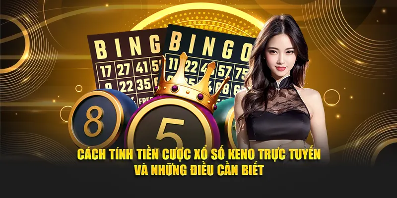 Cách tính tiền cược xổ số Keno trực tuyến và những điều cần biết