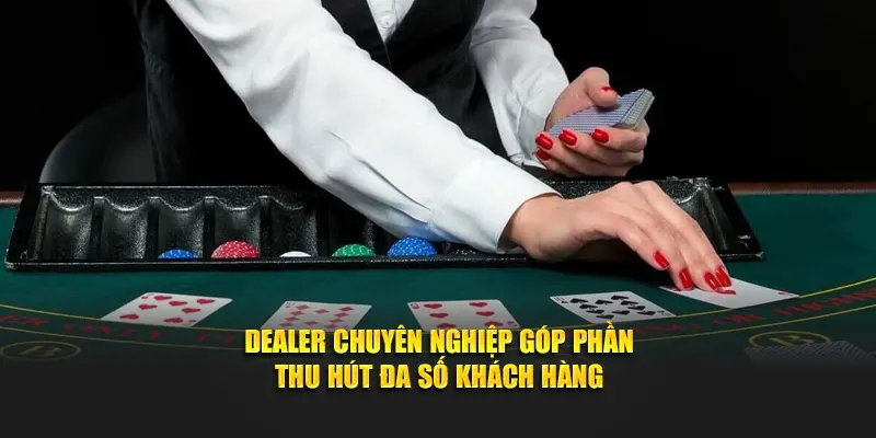 Dealer chuyên nghiệp góp phần thu hút đa số khách hàng