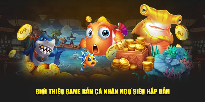 Giới thiệu game bắn cá nhân ngư siêu hấp dẫn