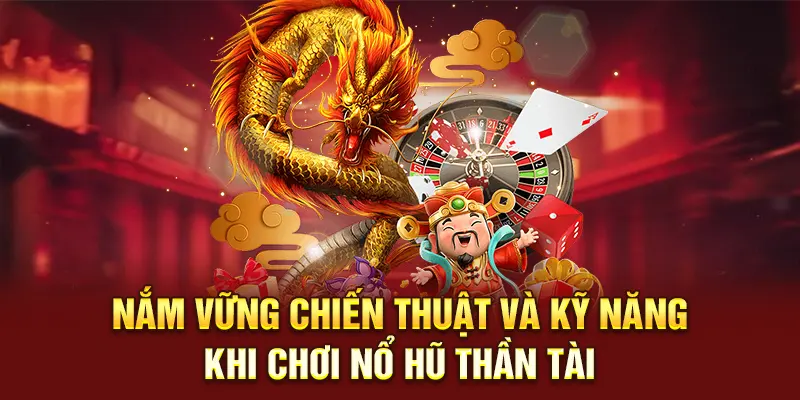 Nắm vững chiến thuật và kỹ năng khi chơi nổ hũ thần tài