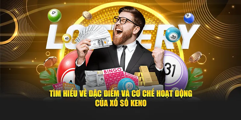 Tìm hiểu về đặc điểm và cơ chế hoạt động của xổ số Keno
